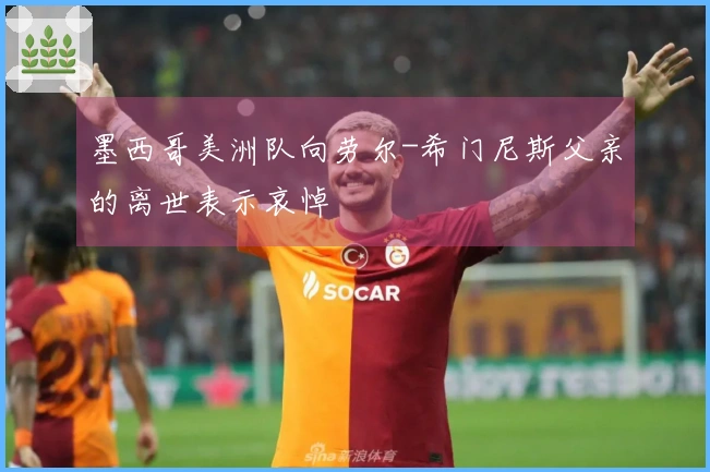 墨西哥美洲队向劳尔-希门尼斯父亲的离世表示哀悼