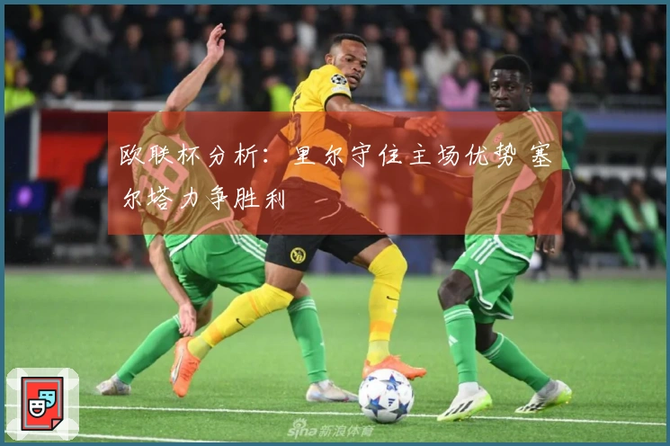 欧联杯分析：里尔守住主场优势 塞尔塔力争胜利