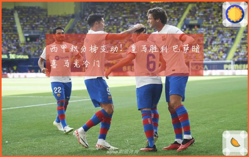 西甲积分榜变动！皇马胜利 巴萨暗喜 马竞冷门
