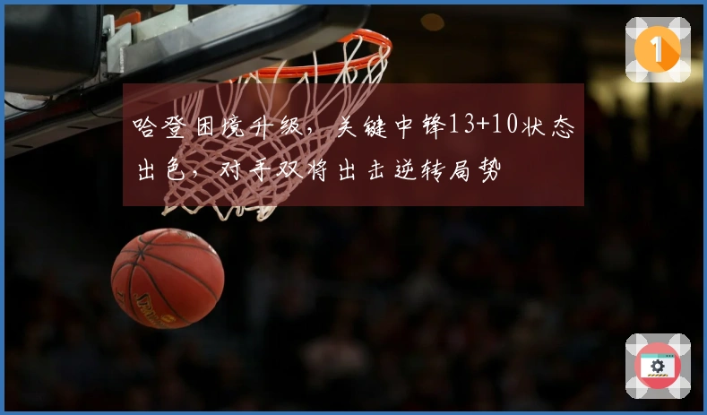 哈登困境升级，关键中锋13+10状态出色，对手双将出击逆转局势