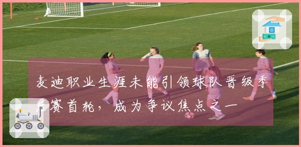 麦迪职业生涯未能引领球队晋级季后赛首轮，成为争议焦点之一