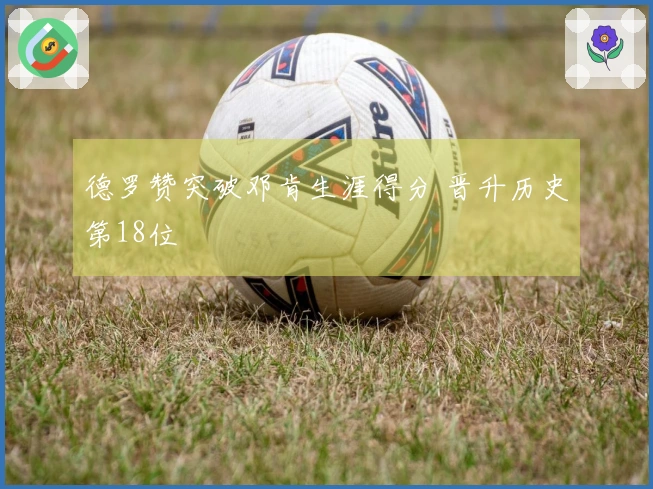 德罗赞突破邓肯生涯得分 晋升历史第18位