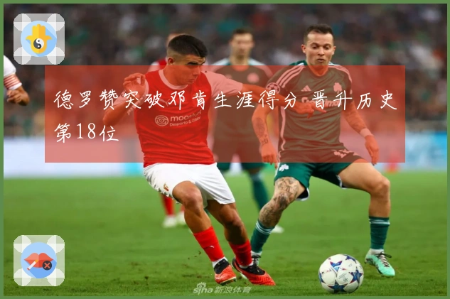 德罗赞突破邓肯生涯得分 晋升历史第18位