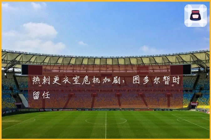 热刺更衣室危机加剧，图多尔暂时留任