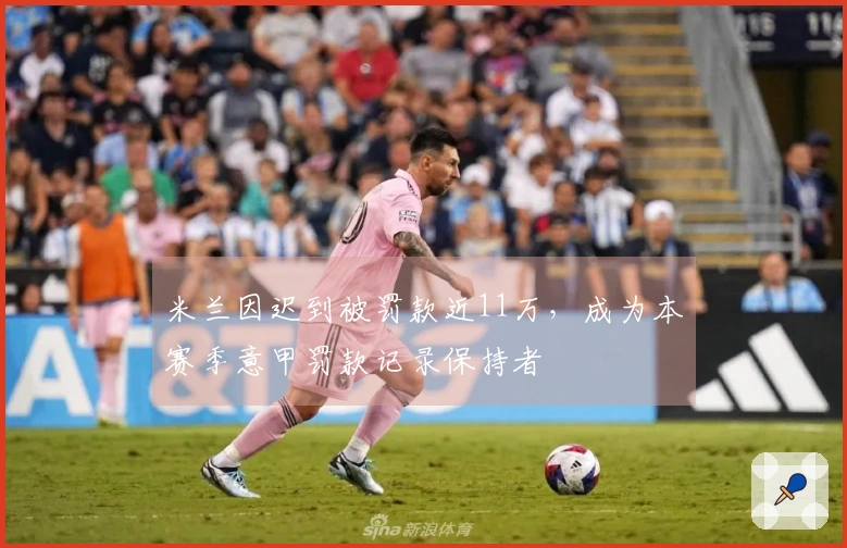 米兰因迟到被罚款近11万，成为本赛季意甲罚款记录保持者