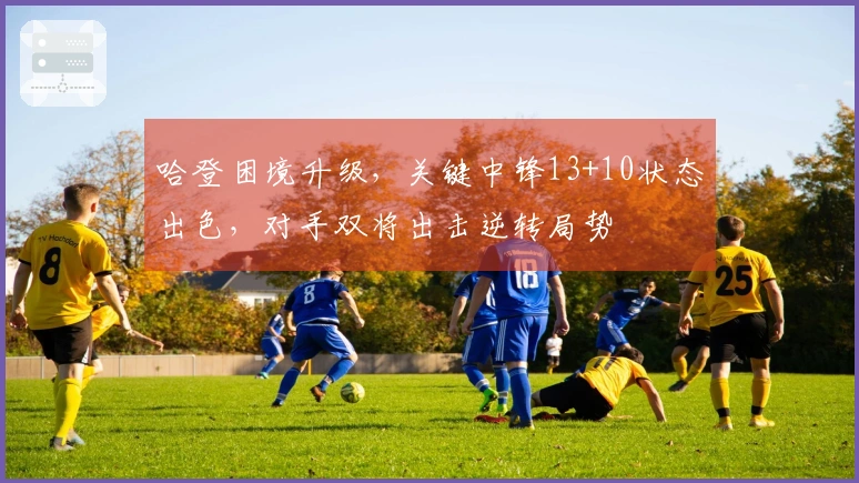 哈登困境升级，关键中锋13+10状态出色，对手双将出击逆转局势