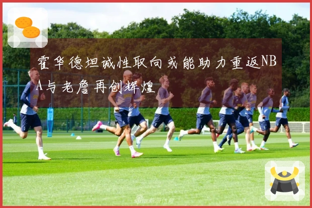 霍华德坦诚性取向或能助力重返NBA与老詹再创辉煌